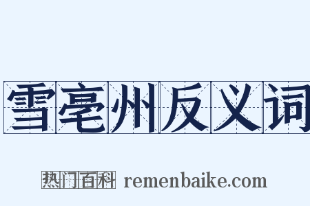 雪亳州反义词是什么意思的图片